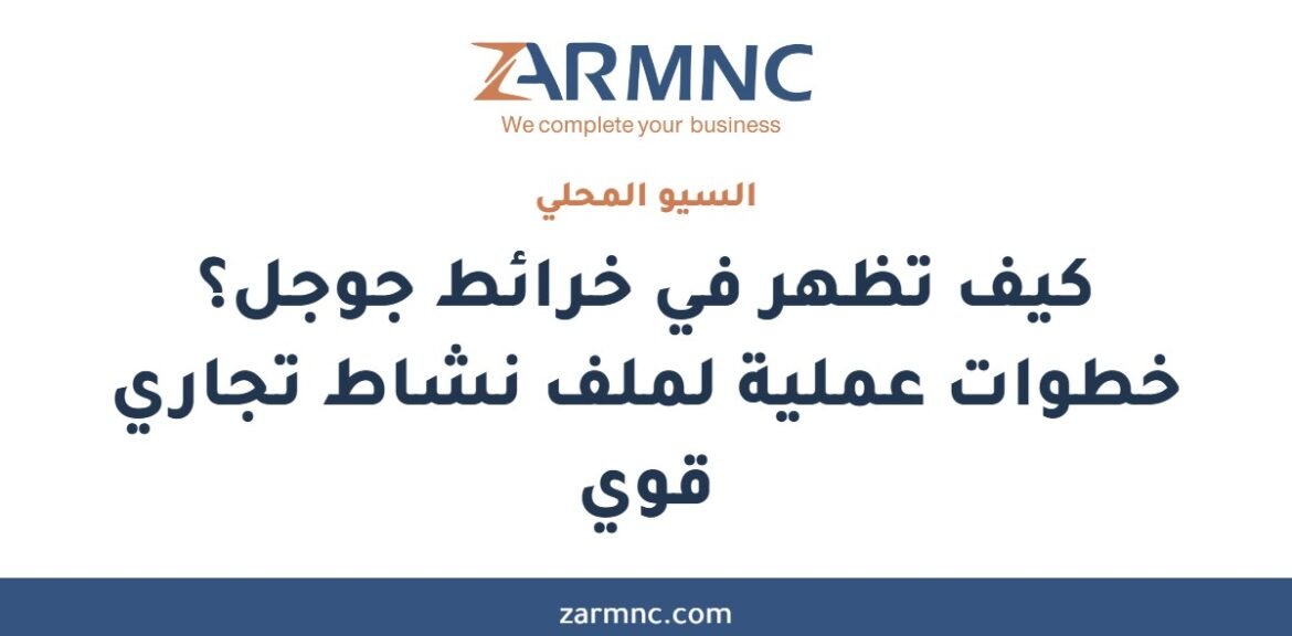 كيف تظهر في خرائط جوجل؟ خطوات عملية لملف نشاط تجاري قوي
