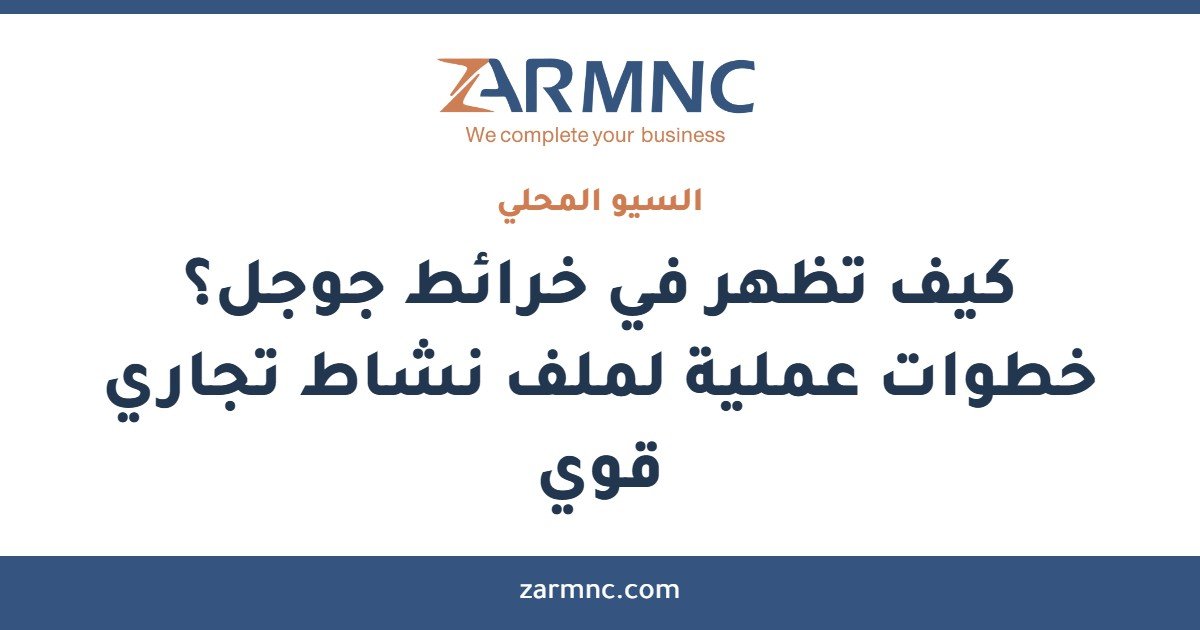 كيف تظهر في خرائط جوجل؟ خطوات عملية لملف نشاط تجاري قوي